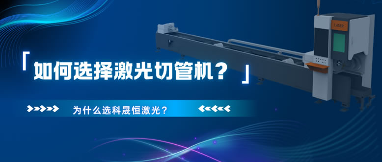 如何選擇激光切管機(jī)？為什么選科晟恒激光？